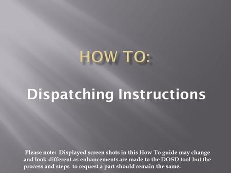 Dispatching Instructions Please note: Displayed screen shots in this How To guide may change and look different as enhancements are made to the DOSD tool.
