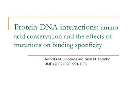 Protein-DNA interactions: amino acid conservation and the effects of mutations on binding specificity Nicholas M. Luscombe and Janet M. Thornton JMB (2002)