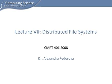 CMPT 401 2008 Dr. Alexandra Fedorova Lecture VII: Distributed File Systems.