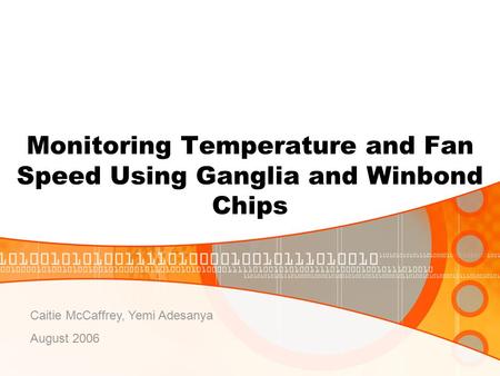Monitoring Temperature and Fan Speed Using Ganglia and Winbond Chips Caitie McCaffrey, Yemi Adesanya August 2006.