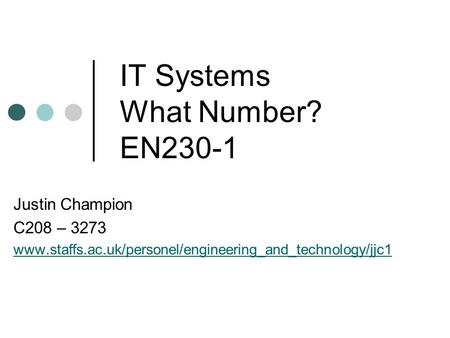IT Systems What Number? EN230-1 Justin Champion C208 – 3273 www.staffs.ac.uk/personel/engineering_and_technology/jjc1.