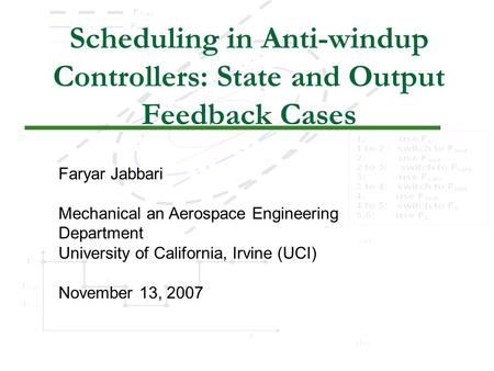 1 Scheduling in Anti-windup Controllers: State and Output Feedback Cases Faryar Jabbari Mechanical an Aerospace Engineering Department University of California,