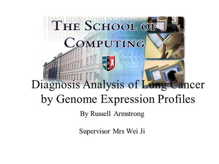 By Russell Armstrong Supervisor Mrs Wei Ji Diagnosis Analysis of Lung Cancer by Genome Expression Profiles.