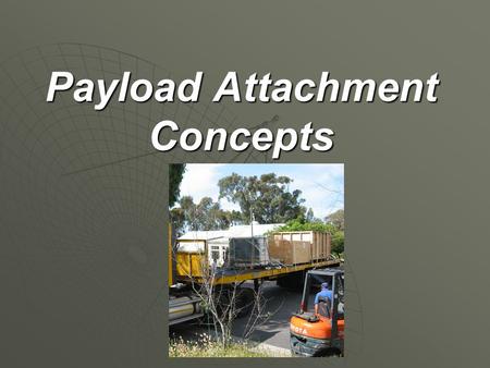Payload Attachment Concepts. Overview Securing the payload is important for safety and appearance. Securing the payload is important for safety and appearance.