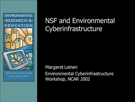NSF and Environmental Cyberinfrastructure Margaret Leinen Environmental Cyberinfrastructure Workshop, NCAR 2002.