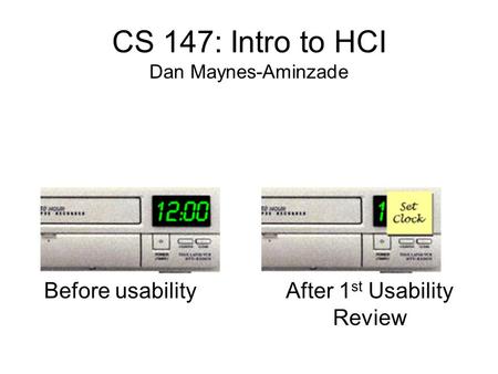 Before usability CS 147: Intro to HCI Dan Maynes-Aminzade After 1 st Usability Review.