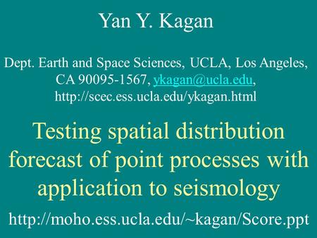 Yan Y. Kagan Dept. Earth and Space Sciences, UCLA, Los Angeles, CA 90095-1567,  Testing.
