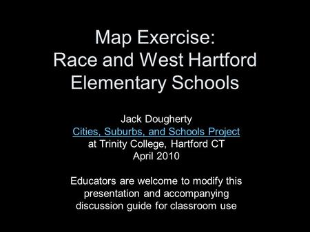 Map Exercise: Race and West Hartford Elementary Schools Jack Dougherty Cities, Suburbs, and Schools Project Cities, Suburbs, and Schools Project at Trinity.