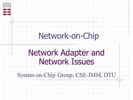 Network-on-Chip Network Adapter and Network Issues System-on-Chip Group, CSE-IMM, DTU.