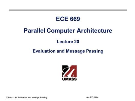 ECE669 L20: Evaluation and Message Passing April 13, 2004 ECE 669 Parallel Computer Architecture Lecture 20 Evaluation and Message Passing.