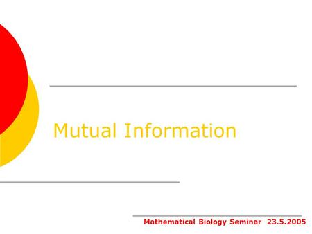 Mutual Information Mathematical Biology Seminar 23.5.2005.