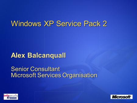 Windows XP Service Pack 2 Alex Balcanquall Senior Consultant Microsoft Services Organisation.
