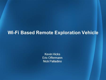 Wi-Fi Based Remote Exploration Vehicle Kevin Hicks Eric Offermann Nick Palladino.