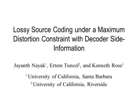 Lossy Source Coding under a Maximum Distortion Constraint with Decoder Side- Information Jayanth Nayak 1, Ertem Tuncel 2, and Kenneth Rose 1 1 University.