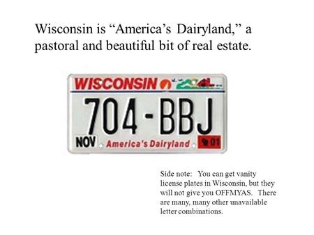 Wisconsin is “America’s Dairyland,” a pastoral and beautiful bit of real estate. Side note: You can get vanity license plates in Wisconsin, but they will.