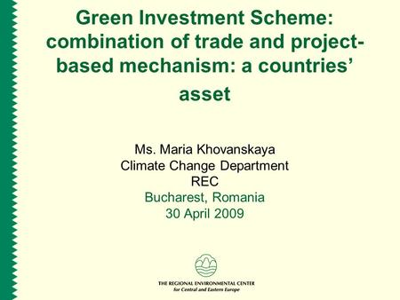 Green Investment Scheme: combination of trade and project- based mechanism: a countries’ asset Ms. Maria Khovanskaya Climate Change Department REC Bucharest,