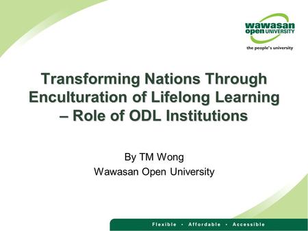 Transforming Nations Through Enculturation of Lifelong Learning – Role of ODL Institutions By TM Wong Wawasan Open University.