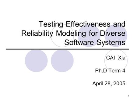 1 Testing Effectiveness and Reliability Modeling for Diverse Software Systems CAI Xia Ph.D Term 4 April 28, 2005.