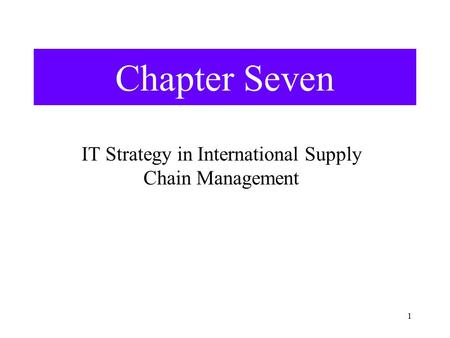 1 Chapter Seven IT Strategy in International Supply Chain Management.