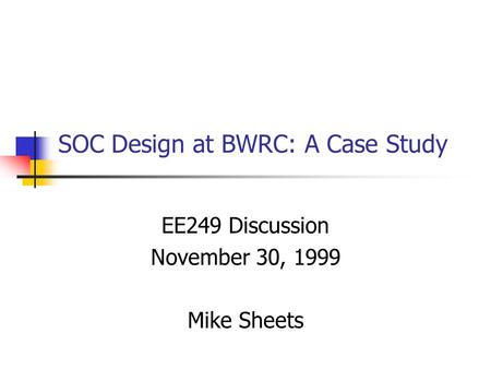SOC Design at BWRC: A Case Study EE249 Discussion November 30, 1999 Mike Sheets.