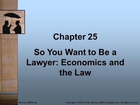 Chapter 25 So You Want to Be a Lawyer: Economics and the Law Copyright © 2010 by The McGraw-Hill Companies, Inc. All rights reserved.McGraw-Hill/Irwin.