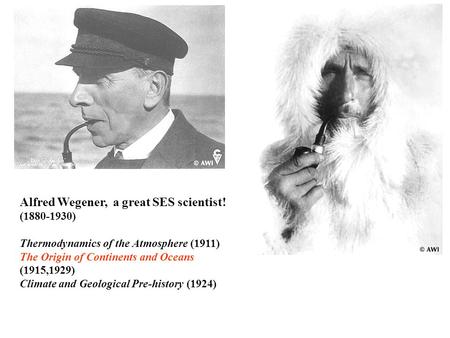 Alfred Wegener, a great SES scientist! (1880-1930) Thermodynamics of the Atmosphere (1911) The Origin of Continents and Oceans (1915,1929) Climate and.