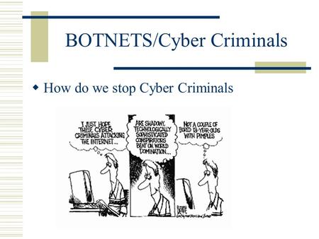 BOTNETS/Cyber Criminals  How do we stop Cyber Criminals.
