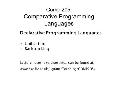 Comp 205: Comparative Programming Languages Declarative Programming Languages Unification Backtracking Lecture notes, exercises, etc., can be found at: