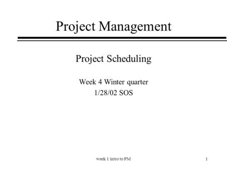 Week 1 intro to PM1 Project Management Project Scheduling Week 4 Winter quarter 1/28/02 SOS.
