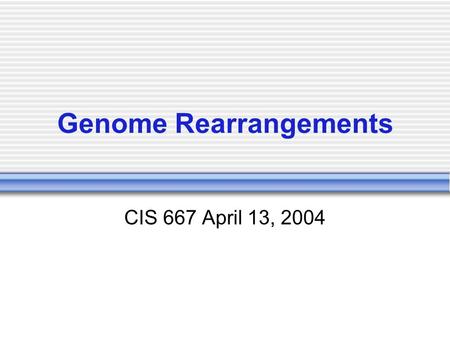 Genome Rearrangements CIS 667 April 13, 2004. Genome Rearrangements We have seen how differences in genes at the sequence level can be used to infer evolutionary.