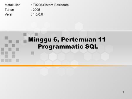 1 Minggu 6, Pertemuan 11 Programmatic SQL Matakuliah: T0206-Sistem Basisdata Tahun: 2005 Versi: 1.0/0.0.
