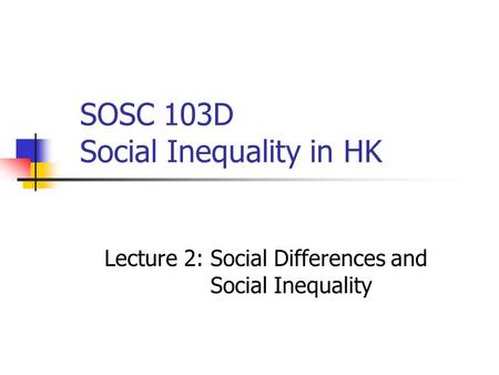 SOSC 103D Social Inequality in HK Lecture 2: Social Differences and Social Inequality.
