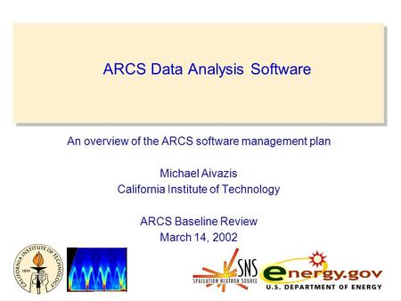 ARCS Data Analysis Software An overview of the ARCS software management plan Michael Aivazis California Institute of Technology ARCS Baseline Review March.
