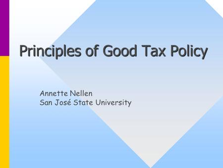 Principles of Good Tax Policy Annette Nellen San José State University.