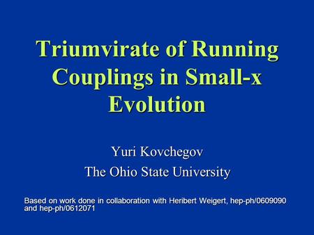 Triumvirate of Running Couplings in Small-x Evolution Yuri Kovchegov The Ohio State University Based on work done in collaboration with Heribert Weigert,