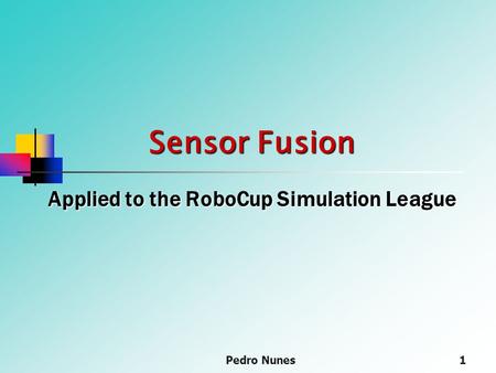 Pedro Nunes1 Sensor Fusion Applied to the RoboCup Simulation League.