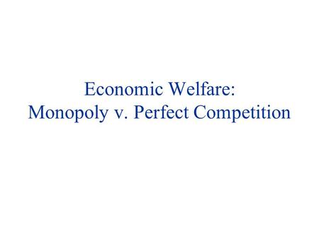 Economic Welfare: Monopoly v. Perfect Competition