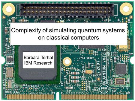 Complexity of simulating quantum systems on classical computers Barbara Terhal IBM Research.