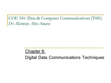 COE 341: Data & Computer Communications (T081) Dr. Marwan Abu-Amara Chapter 6: Digital Data Communications Techniques.