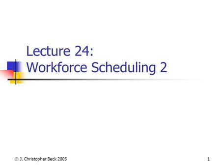 © J. Christopher Beck 20051 Lecture 24: Workforce Scheduling 2.