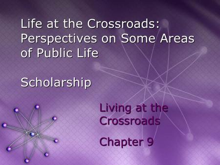 Life at the Crossroads: Perspectives on Some Areas of Public Life Scholarship Living at the Crossroads Chapter 9.