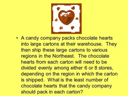 A candy company packs chocolate hearts into large cartons at their warehouse. They then ship these large cartons to various regions in the Northeast. The.