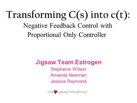 Transforming C(s) into c(t): Negative Feedback Control with Proportional Only Controller Jigsaw Team Estrogen Stephanie Wilson Amanda Newman Jessica Raymond.