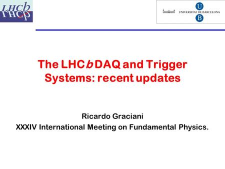 The LHCb DAQ and Trigger Systems: recent updates Ricardo Graciani XXXIV International Meeting on Fundamental Physics.