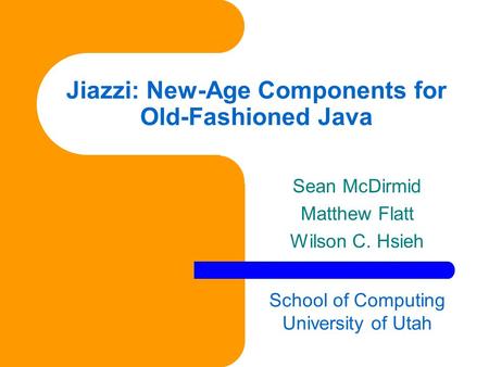 Jiazzi: New-Age Components for Old-Fashioned Java Sean McDirmid Matthew Flatt Wilson C. Hsieh School of Computing University of Utah.