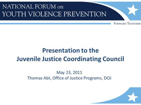 Presentation to the Juvenile Justice Coordinating Council May 23, 2011 Thomas Abt, Office of Justice Programs, DOJ.