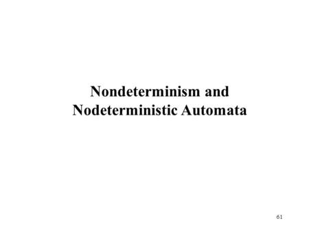 61 Nondeterminism and Nodeterministic Automata. 62 The computational machine models that we learned in the class are deterministic in the sense that the.