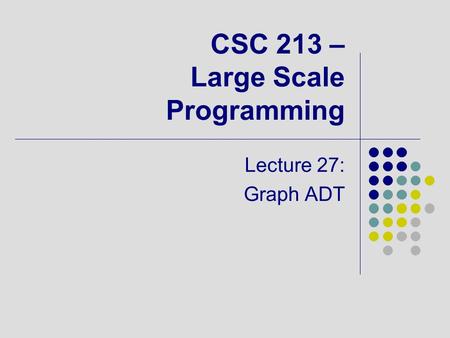 CSC 213 – Large Scale Programming Lecture 27: Graph ADT.