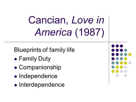 Cancian, Love in America (1987) Blueprints of family life Family Duty Companionship Independence Interdependence.