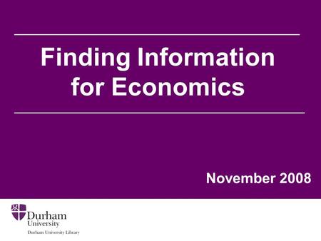 Finding Information for Economics November 2008. Aims of the session To help you to: Find information relevant to your needs from the Library’s web pages.